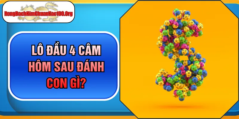 Giải Mã Lô Đầu 4 Câm Hôm Sau Đánh Con Gì Để Thắng Lớn?
