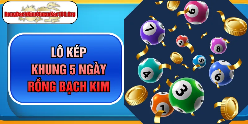 Lô Kép Khung 5 Ngày Rồng Bạch Kim Giúp Bạn Về Bờ An Toàn