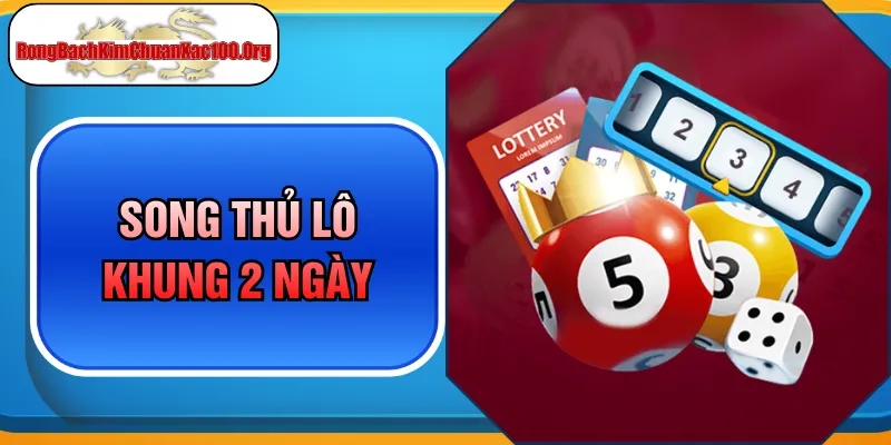Song Thủ Lô Khung 2 Ngày - Tuyệt Chiêu Chốt Số Đại Phát Tài