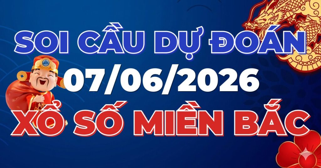 Dự Đoán XSMB 07/06/2026 Chuẩn Xác 100 – Soi cầu 247 Rồng Bạch Kim